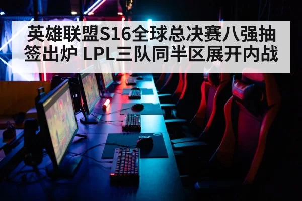英雄联盟S16全球总决赛八强抽签出炉 LPL三队同半区展开内战