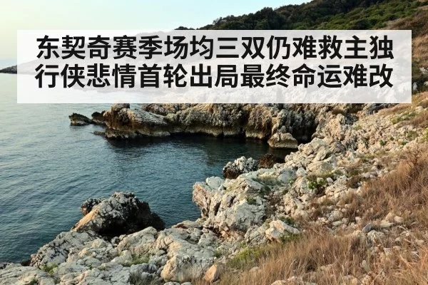 东契奇赛季场均三双仍难救主独行侠悲情首轮出局最终命运难改