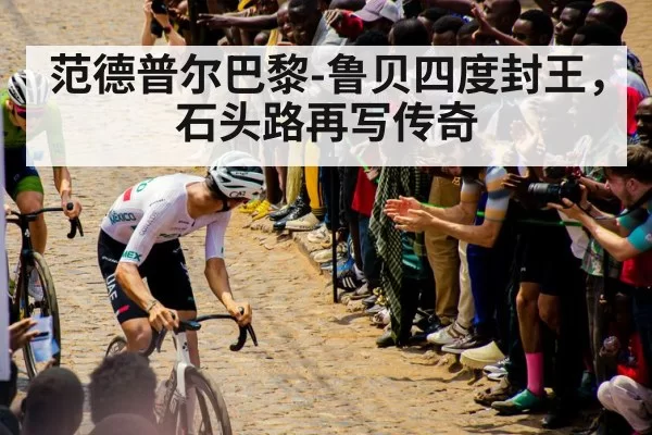 范德普尔巴黎-鲁贝四度封王，石头路再写传奇