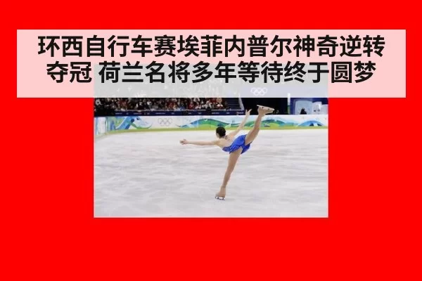 环西自行车赛埃菲内普尔神奇逆转夺冠 荷兰名将多年等待终于圆梦